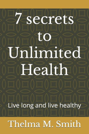 7 secrets to Unlimited Health: Live long and live healthy