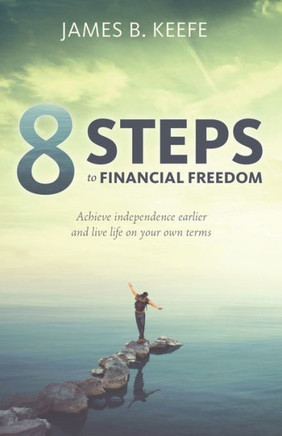 8 Steps to Financial Freedom: Achieve independence earlier and live life on your own terms