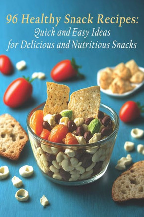 96 Healthy Snack Recipes: Quick and Easy Ideas for Delicious and Nutritious Snacks