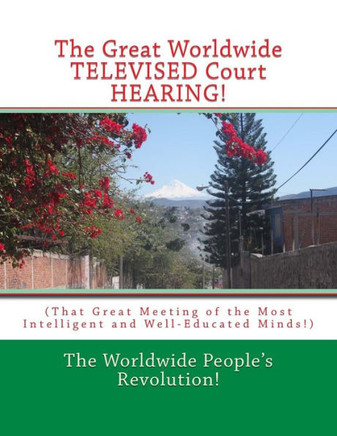 The Great Worldwide Televised Court Hearing! : (That Great Meeting Of The Most Intelligent And Well-Educated Minds!)