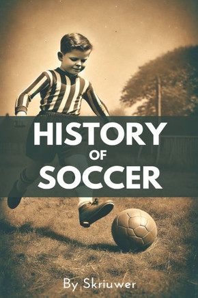 A Brief History of Soccer: From Ancient Ball Games to Global Phenomenon: The Evolution of Football