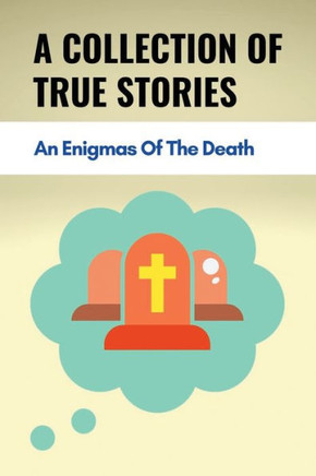 A Collection Of True Stories: An Enigmas Of The Death: Experiences With The Dying
