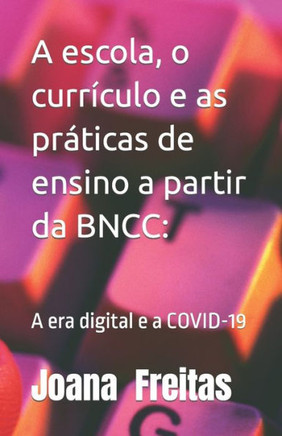 A escola, o currículo e as práticas de ensino a partir da BNCC: A era digital e a covid-19