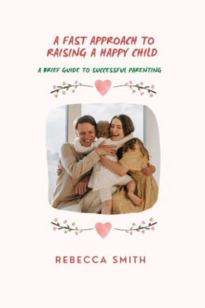 A fast approach to raising a happy child: A brief guide to successful parenting