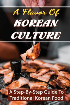A Flavor Of Korean Culture: A Step-By-Step Guide To Traditional Korean Food