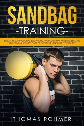 Sandbag Training : Build A Fit & Functional Body Using Workouts That Are Efficient And Effectiveincludes Over 50 Different Sandbag Workouts!