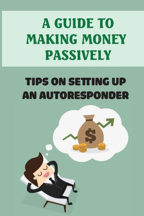 A Guide To Making Money Passively: Tips On Setting Up An Autoresponder: Online Business Tricks