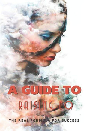 A Guide To Raising EQ: The Real Formula For Success: Emotional Quotient