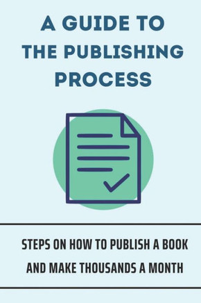 A Guide To The Publishing Process: Steps On How To Publish A Book And Make Thousands A Month: How To Publish A Real Book