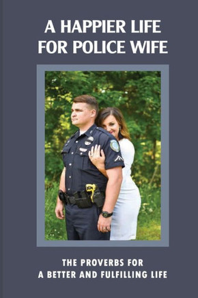 A Happier Life For Police Wife: The Proverbs For A Better And Fulfilling Life: Married To A Police