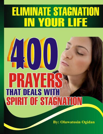 Eliminate Stagnation In Your Life: 400 Prayers That Deals With Spirit Of Stagnation