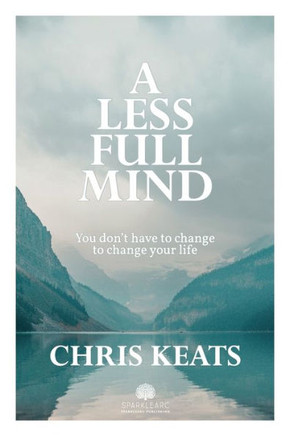 A Less Full Mind: You Don't Have to Change to Change Your Life
