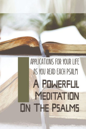A Powerful Meditation On The Psalms: Applications For Your Life As You Read Each Psalm: Christian New Testament Meditations
