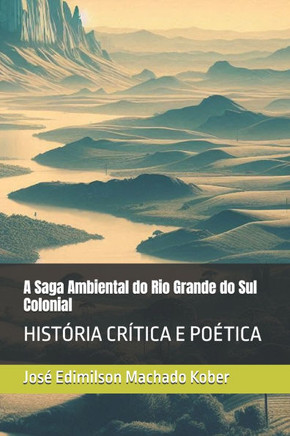 A Saga Ambiental do Rio Grande do Sul Colonial: História Crítica E Poética