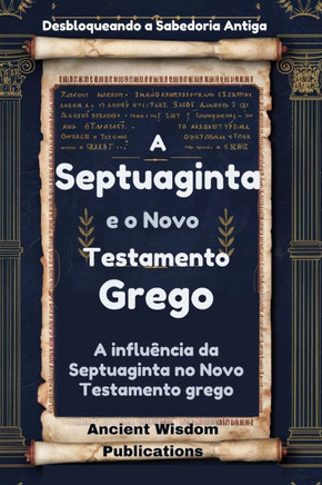 A Septuaginta e o Novo Testamento Grego (Desbloqueando a Sabedoria Antiga): A influência da Septuaginta no Novo Testamento grego
