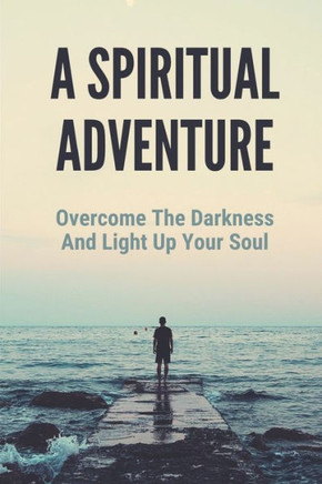 A Spiritual Adventure: Overcome The Darkness And Light Up Your Soul: Spiritual Formation