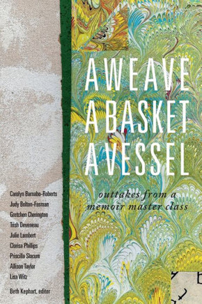 A Weave, a Basket, a Vessel: outtakes from a memoir master class