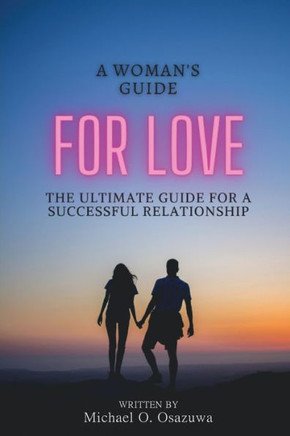 A Woman's Guide For Love: The Ultimate Guide For A Successful Relationship