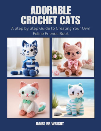 Adorable Crochet Cats: A Step by Step Guide to Creating Your Own Feline Friends Book
