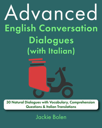 Advanced English Conversation Dialogues (with Italian): 30 Natural Dialogues with Vocabulary, Comprehension Questions & Italian Translations