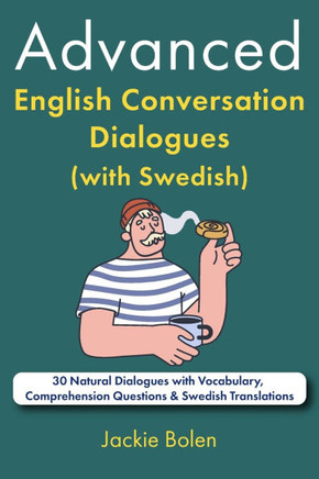 Advanced English Conversation Dialogues (with Swedish): 30 Natural Dialogues with Vocabulary, Comprehension Questions & Swedish Translations