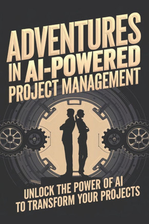 Adventures in AI-Powered Project Management: Unlock the Power of AI to Transform Your Projects