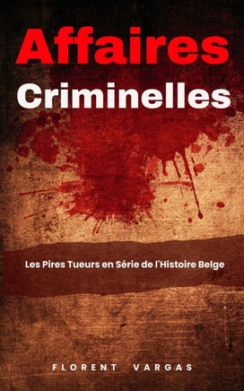 Affaires criminelles: Les Pires Tueurs en Série de l'Histoire Belge