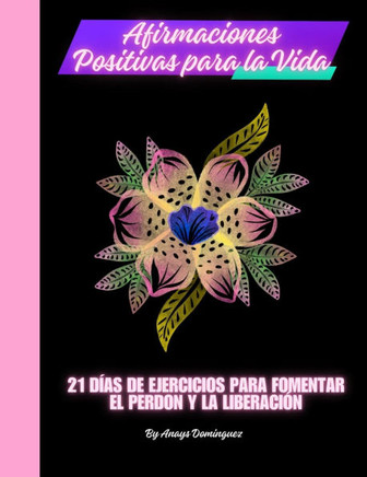 Afirmaciones positivas para la vida: 21 días de ejercicios para fomentar el perdón y la liberación