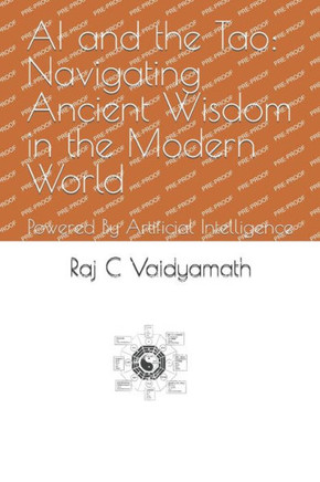 AI and the Tao: Navigating Ancient Wisdom in the Modern World: Powered By Artificial Intelligence