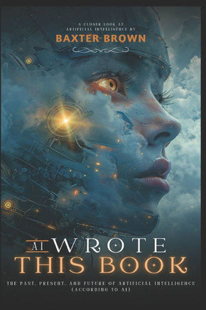 AI Wrote This Book: The Past, Present, and Future of Artificial Intelligence (According to AI)