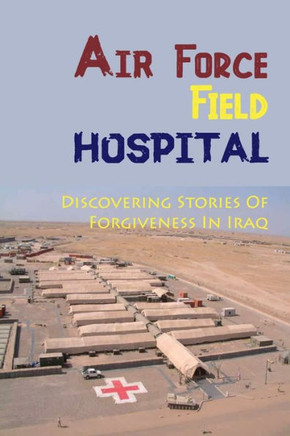 Air Force Field Hospital: Discovering Stories Of Forgiveness In Iraq: Forgiveness Inside