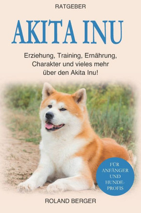 Akita Inu: Erziehung, Training, Ernährung, Charakter und vieles mehr über den Akita Inu