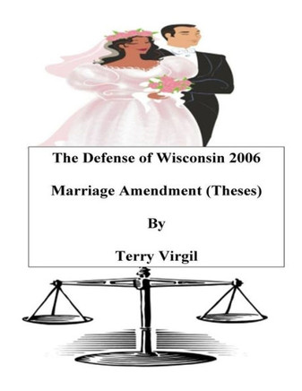 The Defense Of Wisconsin 2006 Marriage Amendment (Theses) : Theses