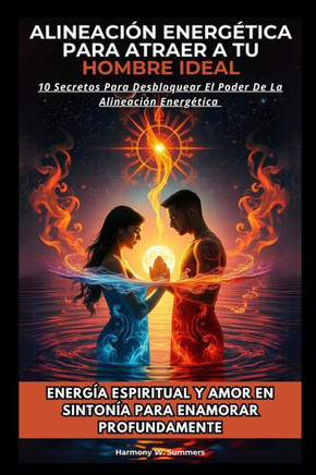 Alineación Energética Para Atraer A Tu Hombre Ideal: 10 Secretos Para Desbloquear El Poder De La Alineación Energética. Energía Espiritual Y Amor En S