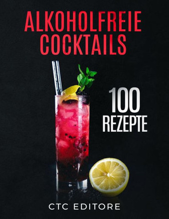 Alkoholfreie Cocktails: 100 Rezepte. Ein einfacher Leitfaden für die besten Mocktail Rezepte