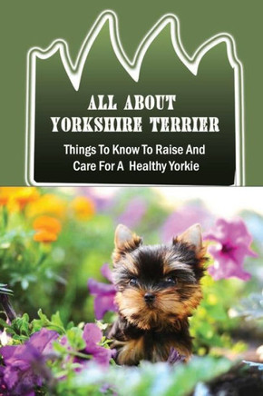 All About Yorkshire Terrier: Things To Know To Raise And Care For A Healthy Yorkie: How To Potty Train A Yorkie