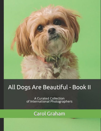 All Dogs Are Beautiful - Book II -: A Curated Collection of International Photographers
