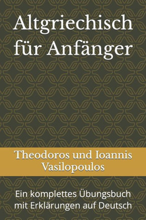Altgriechisch für Anfänger: Ein komplettes Übungsbuch mit Erklärungen auf Deutsch
