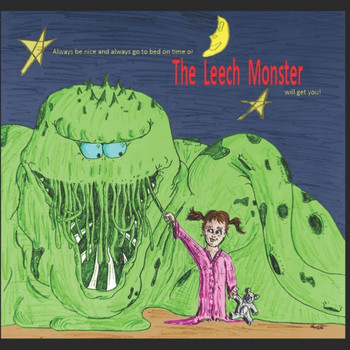 Always be nice and always go to bed on time or the Leech Monster will get you!: (The Leech Monster)