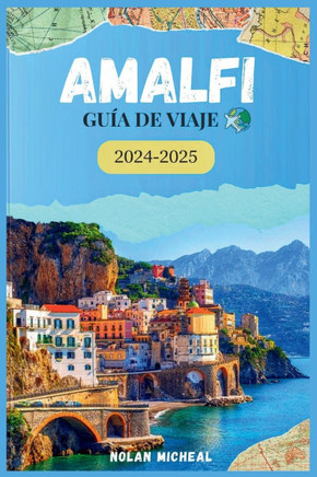 Amalfi Guía de Viaje 2024-2025: Su guía del esplendor y la cultura de la costa de Amalfi, desde impresionantes vistas hasta tesoros históricos