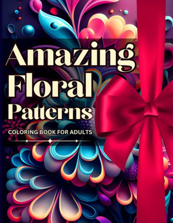 Amazing Floral Patterns Coloring Book For Adults: Relaxing And Calming Coloring Book For Women