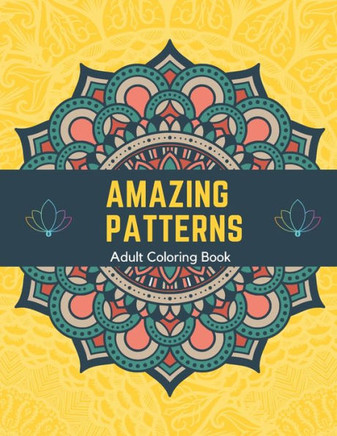 Amazing Patterns Adult Coloring Book: Stress Relieving Mandala Patterns for Adult Relaxation, Fun Designs To Color
