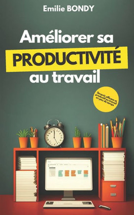 Améliorer sa productivité au travail: Devenir efficace et productif au travail en peu de temps