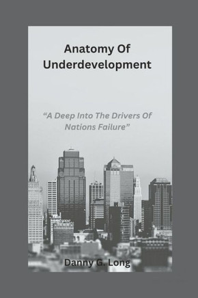 Anatomy Of Underdevelopment: ""A Deep Into The Drivers Of Nations Failure""