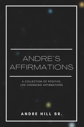Andre's Affirmations: A Collection of Positive, Life-Changing Affirmations