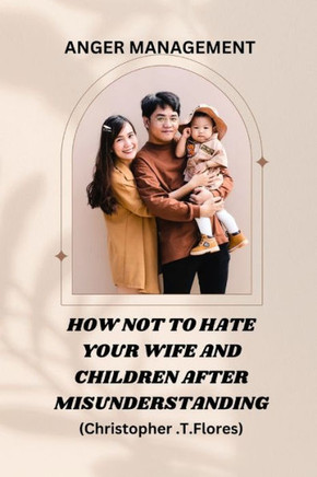 Anger management: How Not to Hate Your Wife and Children After Misunderstanding.