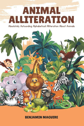Animal Alliteration: Absolutely Astounding Alphabetical Alliteration About Animals