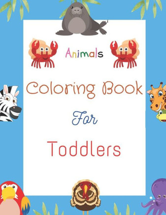 Animals Coloring Book For Toddlers: Cute and Fun Coloring Pages Of Animals for Children Ages 1-3,4-8, Many Big and Baby Animal Illustrations for color