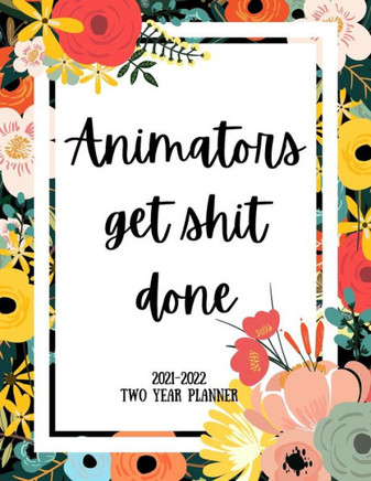 Animators Get Shit Done 2021-2022 Two Year Planner: 2 Year Monthly Planner, 24 Months Calendar and organizer, Gift for Animator - Flower Cover