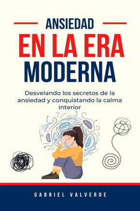 Ansiedad en la era moderna: Desvelando los secretos de la ansiedad y conquistando la calma interior